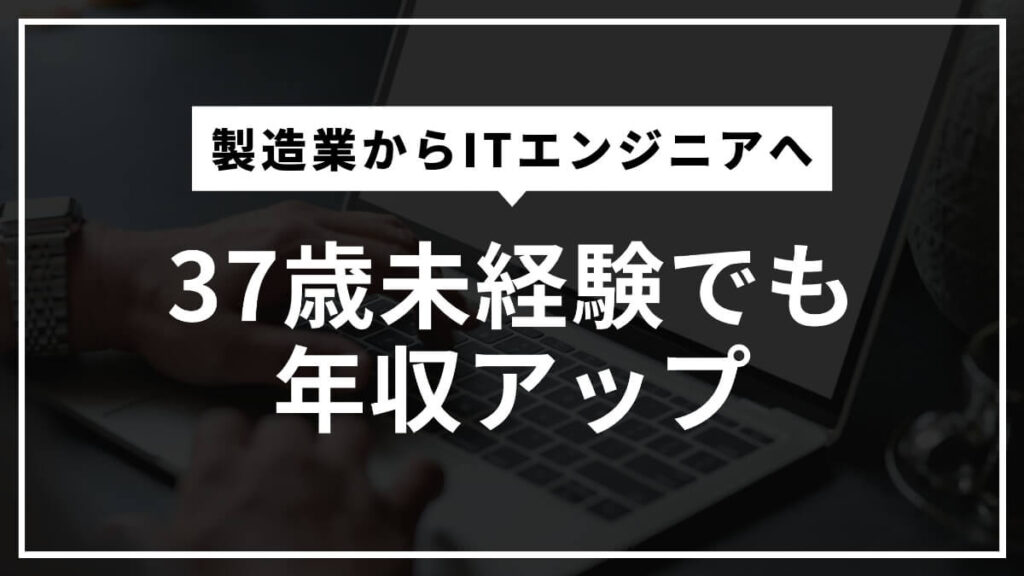 製造業からITエンジニアへ37歳未経験でも年収アップ