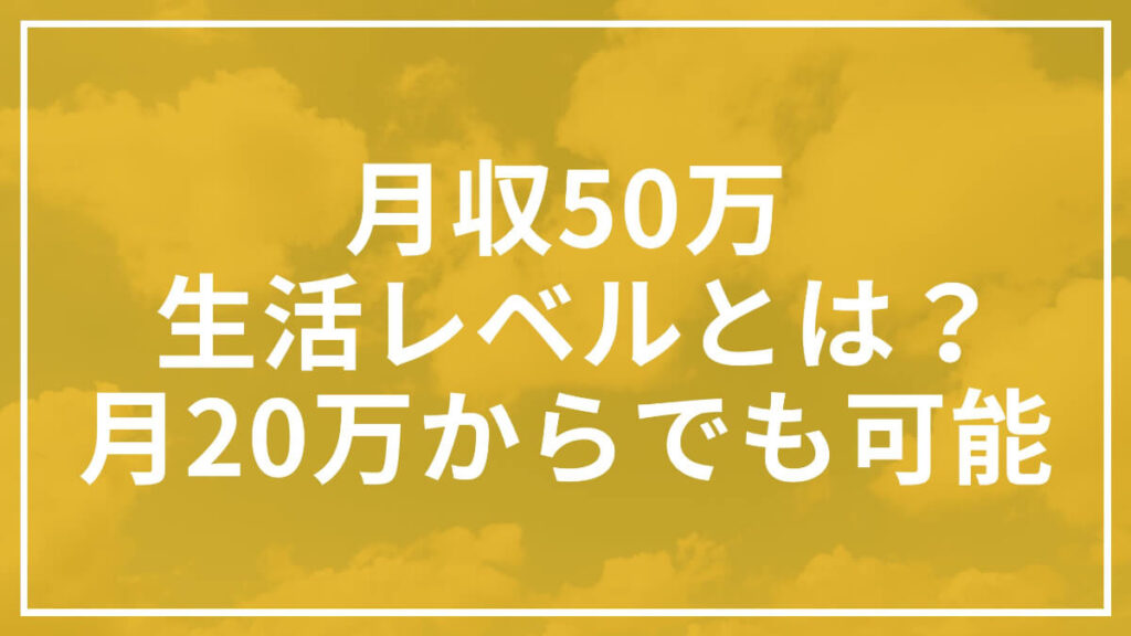 月収50万の生活レベルとは｜月収20万から達成した方法も解説