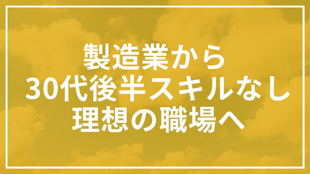 【製造業向け】30代後半スキルなしから理想の職場へ転職する方法