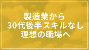 【製造業向け】30代後半スキルなしから理想の職場へ転職する方法