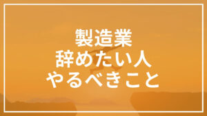 製造業　辞めたい人　やるべきこと